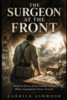 The Surgeon at the Front: Medical Stories from Combat Zones Where Equipment Never Arrived B0H8K2ZK5Q Book Cover
