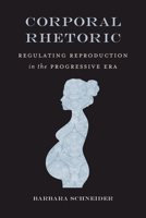 Corporal Rhetoric: Regulating Reproduction in the Progressive Era 0817320954 Book Cover