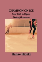CHAMPION ON ICE: Your Path to Figure Skating Greatness B0CTKBX27L Book Cover
