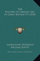 The History Of Ceramic Art In Great Britain V1 1104914336 Book Cover