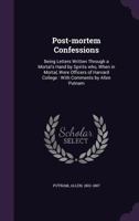 Post-Mortem Confessions: Being Letters Written Through a Mortal's Hand by Spirits Who, When in Mortal, Were Officers of Harvard College: With Comments by Allen Putnam 1355624541 Book Cover