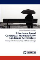 Affordance Based Conceptual Framework for Landscape Architecture: Dealing with Change in Fixity and Fixity in Change 3659301922 Book Cover