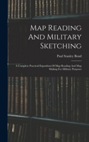 Map Reading And Military Sketching: A Complete Practical Exposition Of Map Reading And Map Making For Military Purposes 1018201629 Book Cover
