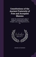 Constitutions of the Ancient Fraternity of Free and Accepted Masons: Under the United Grand Lodge of England. Containing the General Charges, Laws, and Regulations, Etc., Etc 1358858578 Book Cover