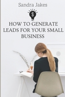 How to generate leads for your small business: Proven strategies to turn strangers into high paying customers leveraging on social media B0CMMFBZFY Book Cover