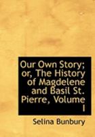 Our Own Story; or, The History of Magdelene and Basil St. Pierre; Volume I 0469007753 Book Cover