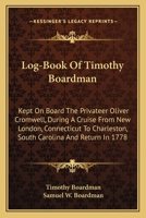 Log-Book Of Timothy Boardman: Kept On Board The Privateer Oliver Cromwell, During A Cruise From New London, Connecticut To Charleston, South Carolina And Return In 1778 1163586218 Book Cover