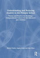 Understanding and Reducing Anxiety in the Primary School: Theory and Practice for Building a Compassionate Culture for all Educators and Children 1032593792 Book Cover