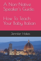 A Non-Native Speaker's Guide:: How To Teach Your Baby Italian 1723484679 Book Cover