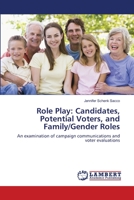 Role Play: Candidates, Potential Voters, and Family/Gender Roles: An examination of campaign communications and voter evaluations 3659135070 Book Cover