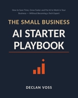 The Small Business AI Starter Playbook: How to save time, grow faster, and put AI to work in your business B0HGYW8N6Y Book Cover