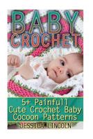 Baby Crochet: 5+ Painfully Cute Crochet Baby Cocoon Patterns: (Crochet Hook A, Crochet Accessories, Crochet Patterns, Crochet Books, Easy Crocheting) 154283290X Book Cover