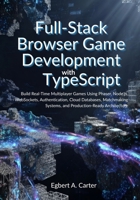 Full-Stack Browser Game Development with TypeScript: Build Real-Time Multiplayer Games Using Phaser, Node.js, WebSockets, Authentication, Cloud Databases, Matchmaking Systems, and Production-Ready Arc B0H6TRKYZK Book Cover