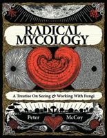 Radical Mycology: A Treatise On Seeing & Working With Fungi 0986399604 Book Cover