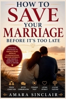 HOW TO SAVE YOUR MARRIAGE BEFORE IT’S TOO LATE: Practical Strategies to Rebuild Trust, Improve Communication, Restore Intimacy, and Create a Marriage That Lasts a Lifetime B0HD76HN78 Book Cover