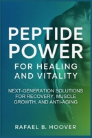 Peptide Power for Healing and Vitality: The Ultimate Guide to Next-Generation Proven Solutions for Enhanced Recovery, Rapid Muscle Growth, Anti-Aging, and Total Body Wellness B0FKXZR4SG Book Cover