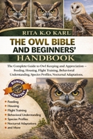 The Owl Bible and Beginners' Handbook: The Complete Guide to Owl Keeping and Appreciation - Feeding, Housing, Flight Training, Behavioral ... Profiles, Nocturnal Adaptations, and More. B0GXFTWHSK Book Cover