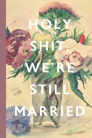 Holy Shit, We're Still Married: Blank Lined Notebook Journal: Great Vintage Romantic Gift For Boyfriends, Girlfriends, Couples, Spouses & Lovers For Valentine's Day, Birthdays & Anniversaries 1678951552 Book Cover