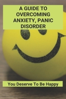 A Guide To Overcoming Anxiety, Panic Disorder: You Deserve To Be Happy B09PHHH774 Book Cover