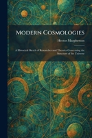 Modern Cosmologies: A Historical Sketch of Researches and Theories Concerning the Structure of the Universe 1025849922 Book Cover
