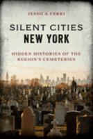 Silent Cities New York: Hidden Histories of the Region’s Cemeteries 1493047345 Book Cover