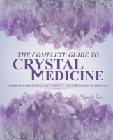 The Complete Guide To Crystal Medicine: Combining The Science, Metaphysics, and Spirituality of Crystals 164204993X Book Cover