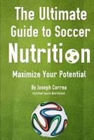 The Ultimate Guide to Soccer Nutrition: Maximize Your Potential 1499669984 Book Cover