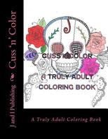 Cuss 'n' Color: A Truly Adult Coloring Book 1523973870 Book Cover