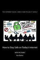 The Internet Sucks- Here's How to Use It Safely: How to Stay Safe on Today's Internet 1523956143 Book Cover