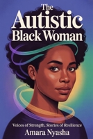 The Autistic Black Woman: Voices of Strength, Stories of Resilience B0FT3FKFK4 Book Cover