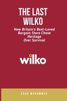 The Last Wilko: How Britain's Best-Loved Bargain Store Chose Heritage Over Survival (The Strategy Nexus: Business & Brand Insights) B0GXNSGDGY Book Cover