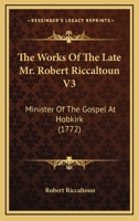 The Works Of The Late Mr. Robert Riccaltoun V3: Minister Of The Gospel At Hobkirk 1166203417 Book Cover