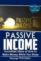 Passive Income: Incredible Ideas of How to Make Money While You Sleep, Part One & Two 1545583110 Book Cover