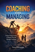 Coaching Over Managing: Empowering Leaders to Inspire Growth through Coaching B0GWPZML42 Book Cover
