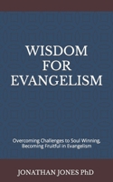 WISDOM FOR EVANGELISM: Overcoming Challenges to Soul Winning, Becoming Fruitful in Evangelism B0CMDRCNVL Book Cover