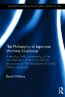 The Philosophy of Japanese Wartime Resistance: A Reading, with Commentary, of the Complete Texts of the Kyoto School Discussions of the Standpoint of World History and Japan 0415476461 Book Cover