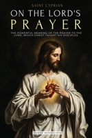 Saint Cyprian: On the Lord's Prayer: The Powerful Meaning of the Prayer on the Lord, Which Jesus Taught His Disciples. 6316882033 Book Cover