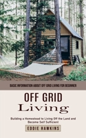 Off Grid Living: Basic Information About Off Grid Living for Beginner (Building a Homestead to Living Off the Land and Become Self Suff 1999255593 Book Cover