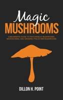 Magic Mushrooms: A Beginner’s Guide to Psychedelic Mushrooms, Microdosing and Growing Psilocybin Mushrooms B08WK51R9F Book Cover
