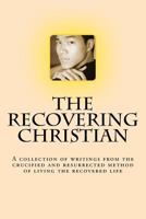 The Recovering Christian: A collection of writings from the crucified and resurrected method of living the recovered life 1539054292 Book Cover