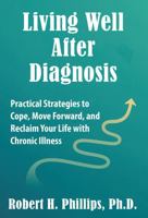 Living Well after Diagnosis : Practical Strategies to Cope, Move Forward, and Reclaim Your Life with Chronic Illness 1888614188 Book Cover