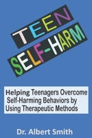 TEEN SELF-HARM: Helping Teenagers Overcome Self-Harming Behaviors by Using Therapeutic Methods B09BY3QD1C Book Cover
