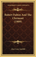 Robert Fulton and the "Clermont" : the authoritative story of Robert Fulton's early experiments, persistent efforts, and historic achievements 0548771170 Book Cover