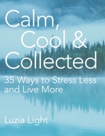 Calm, Cool and Collected: 35 Ways to Stress Less and Live More B086Y4FVKZ Book Cover