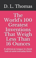 The World's 100 Greatest Inventions That Weigh Less Than 16 Ounces: A whinsical, tongue-in-cheek look at some everyday items B084P85972 Book Cover