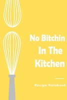 No Bitchin In The Kitchen recipe notebook: gift cooking book for cook lovers chef,great gift for mom on mother's day or anyone who loves cooking. 1674090366 Book Cover