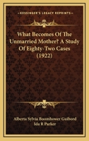 What Becomes Of The Unmarried Mother? A Study Of Eighty-Two Cases 0548832412 Book Cover