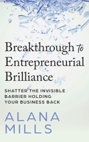 Breakthrough to Entrepreneurial Brilliance: Shatter the Invisible Barrier Holding Your Business Back 1683093054 Book Cover