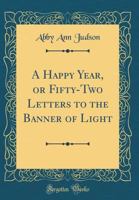 A Happy Year, or, Fifty-two Letters to the Banner of Light 3337270190 Book Cover
