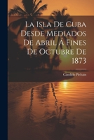 La Isla De Cuba Desde Mediados De Abril Á Fines De Octubre De 1873 1022770470 Book Cover